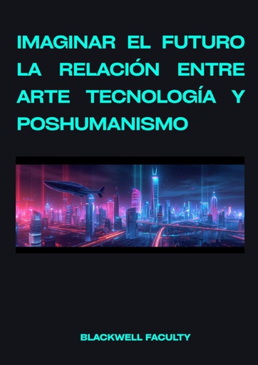 IMAGINAR EL FUTURO LA RELACIÓN ENTRE ARTE TECNOLOGÍA Y POSHUMANISMO