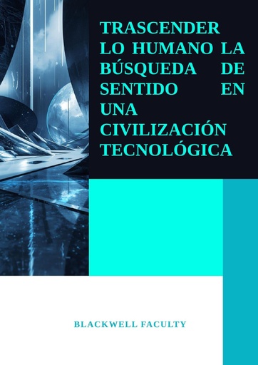 TRASCENDER LO HUMANO LA BÚSQUEDA DE SENTIDO EN UNA CIVILIZACIÓN TECNOLÓGICA