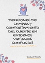 DECISIONES DE COMPRA Y COMPORTAMIENTO DEL CLIENTE EN ENTORNOS VIRTUALES COMPLEJOS