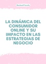 LA DINÁMICA DEL CONSUMIDOR ONLINE Y SU IMPACTO EN LAS ESTRATEGIAS DE NEGOCIO