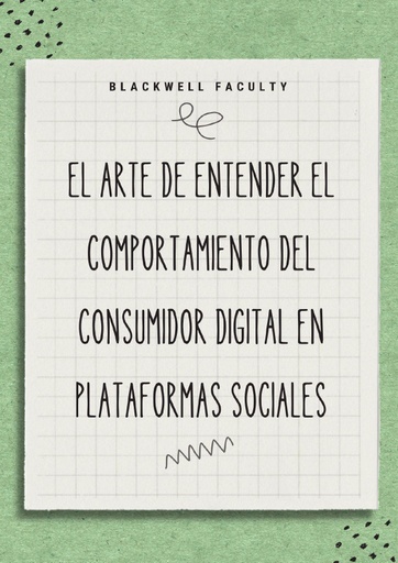 EL ARTE DE ENTENDER EL COMPORTAMIENTO DEL CONSUMIDOR DIGITAL EN PLATAFORMAS SOCIALES