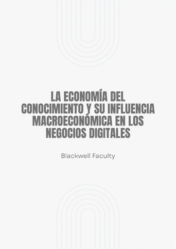 LA ECONOMÍA DEL CONOCIMIENTO Y SU INFLUENCIA MACROECONÓMICA EN LOS NEGOCIOS DIGITALES
