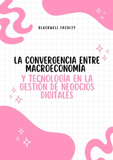LA CONVERGENCIA ENTRE MACROECONOMÍA Y TECNOLOGÍA EN LA GESTIÓN DE NEGOCIOS DIGITALES