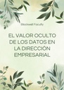EL VALOR OCULTO DE LOS DATOS EN LA DIRECCIÓN EMPRESARIAL