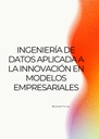 INGENIERÍA DE DATOS APLICADA A LA INNOVACIÓN EN MODELOS EMPRESARIALES