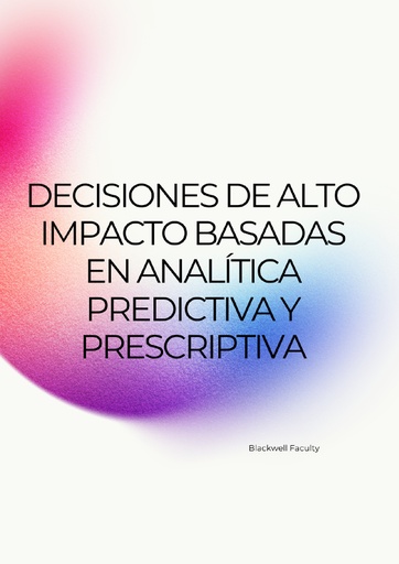 DECISIONES DE ALTO IMPACTO BASADAS EN ANALÍTICA PREDICTIVA Y PRESCRIPTIVA