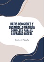 DATOS DECISIONES Y DESARROLLO UNA GUÍA COMPLETA PARA EL LIDERAZGO DIGITAL