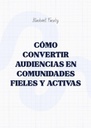 CÓMO CONVERTIR AUDIENCIAS EN COMUNIDADES FIELES Y ACTIVAS