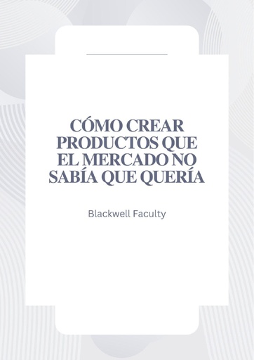 CÓMO CREAR PRODUCTOS QUE EL MERCADO NO SABÍA QUE QUERÍA