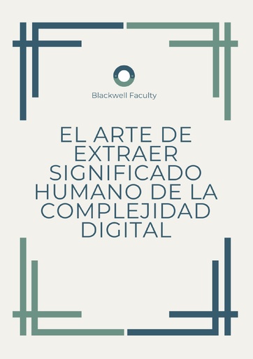 EL ARTE DE EXTRAER SIGNIFICADO HUMANO DE LA COMPLEJIDAD DIGITAL