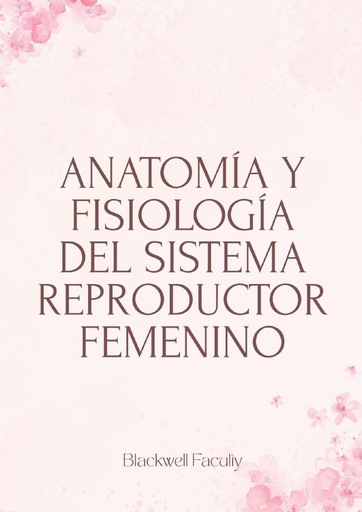 ANATOMÍA Y FISIOLOGÍA DEL SISTEMA REPRODUCTOR FEMENINO