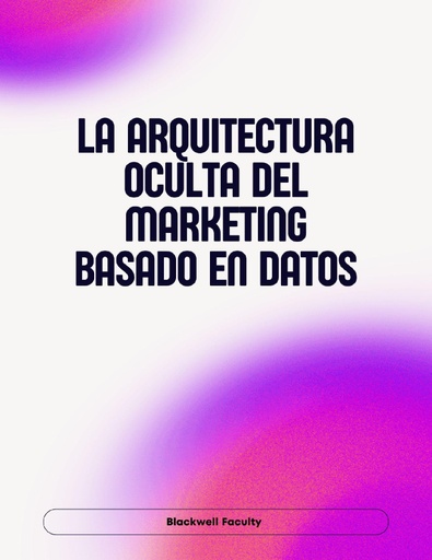 LA ARQUITECTURA OCULTA DEL MARKETING BASADO EN DATOS