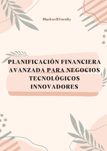 PLANIFICACIÓN FINANCIERA AVANZADA PARA NEGOCIOS TECNOLÓGICOS INNOVADORES