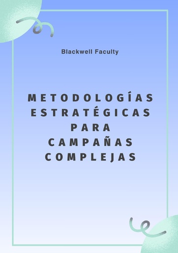 METODOLOGÍAS ESTRATÉGICAS PARA CAMPAÑAS COMPLEJAS