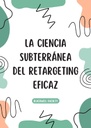 LA CIENCIA SUBTERRÁNEA DEL RETARGETING EFICAZ
