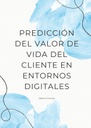 PREDICCIÓN DEL VALOR DE VIDA DEL CLIENTE EN ENTORNOS DIGITALES
