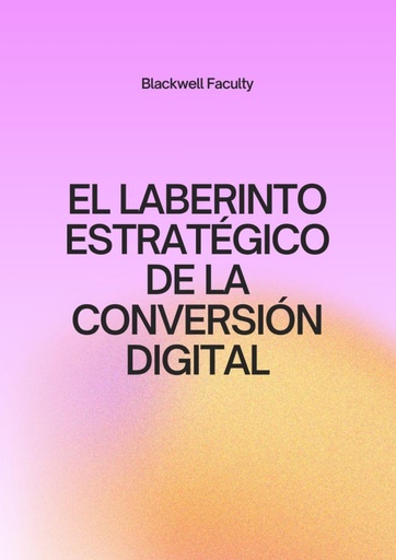 EL LABERINTO ESTRATÉGICO DE LA CONVERSIÓN DIGITAL