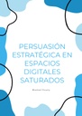 PERSUASIÓN ESTRATÉGICA EN ESPACIOS DIGITALES SATURADOS
