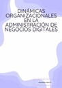 DINÁMICAS ORGANIZACIONALES EN LA ADMINISTRACIÓN DE NEGOCIOS DIGITALES