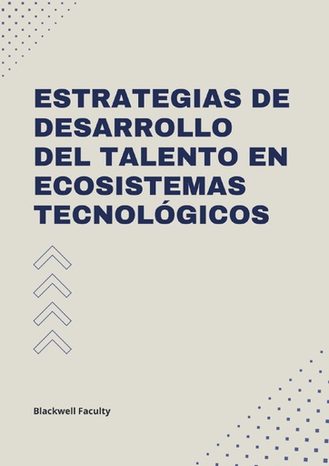 ESTRATEGIAS DE DESARROLLO DEL TALENTO EN ECOSISTEMAS TECNOLÓGICOS