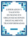 LIDERAZGO Y TALENTO HUMANO EN ORGANIZACIONES DIGITALMENTE TRANSFORMADAS