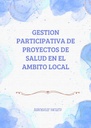 GESTION PARTICIPATIVA DE PROYECTOS DE SALUD EN EL AMBITO LOCAL