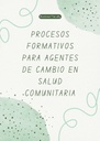PROCESOS FORMATIVOS PARA AGENTES DE CAMBIO EN SALUD COMUNITARIA