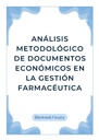 ANÁLISIS METODOLÓGICO DE DOCUMENTOS ECONÓMICOS EN LA GESTIÓN FARMACÉUTICA
