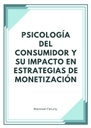 PSICOLOGÍA DEL CONSUMIDOR Y SU IMPACTO EN ESTRATEGIAS DE MONETIZACIÓN