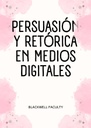 PERSUASIÓN Y RETÓRICA EN MEDIOS DIGITALES