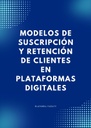 MODELOS DE SUSCRIPCIÓN Y RETENCIÓN DE CLIENTES EN PLATAFORMAS DIGITALES