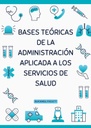 BASES TEÓRICAS DE LA ADMINISTRACIÓN APLICADA A LOS SERVICIOS DE SALUD