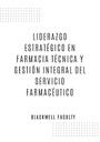 LIDERAZGO ESTRATÉGICO EN FARMACIA TÉCNICA Y GESTIÓN INTEGRAL DEL SERVICIO FARMACÉUTICO