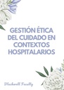 GESTIÓN ÉTICA DEL CUIDADO EN CONTEXTOS HOSPITALARIOS