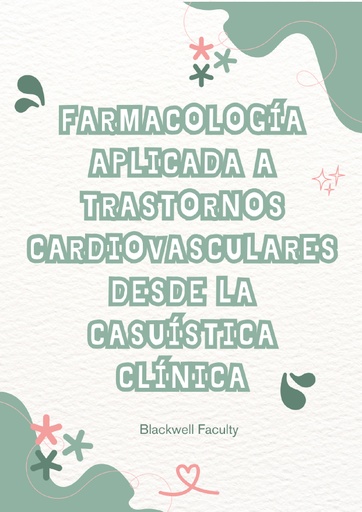 FARMACOLOGÍA APLICADA A TRASTORNOS CARDIOVASCULARES DESDE LA CASUÍSTICA CLÍNICA