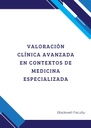 VALORACIÓN CLÍNICA AVANZADA EN CONTEXTOS DE MEDICINA ESPECIALIZADA