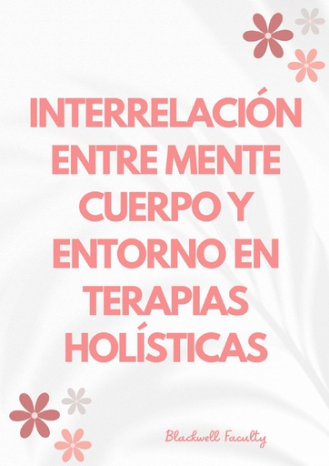 INTERRELACIÓN ENTRE MENTE CUERPO Y ENTORNO EN TERAPIAS HOLÍSTICAS