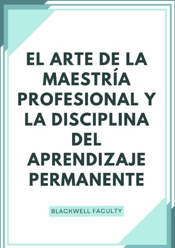 EL ARTE DE LA MAESTRÍA PROFESIONAL Y LA DISCIPLINA DEL APRENDIZAJE PERMANENTE