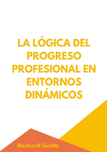 LA LÓGICA DEL PROGRESO PROFESIONAL EN ENTORNOS DINÁMICOS