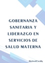 GOBERNANZA SANITARIA Y LIDERAZGO EN SERVICIOS DE SALUD MATERNA