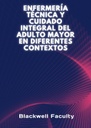 ENFERMERÍA TÉCNICA Y CUIDADO INTEGRAL DEL ADULTO MAYOR EN DIFERENTES CONTEXTOS