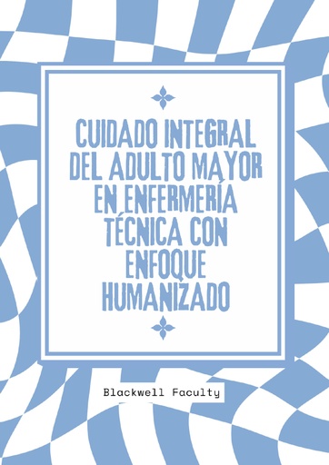 CUIDADO INTEGRAL DEL ADULTO MAYOR EN ENFERMERÍA TÉCNICA CON ENFOQUE HUMANIZADO