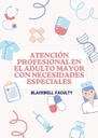 ATENCIÓN PROFESIONAL EN EL ADULTO MAYOR CON NECESIDADES ESPECIALES