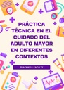 PRÁCTICA TÉCNICA EN EL CUIDADO DEL ADULTO MAYOR EN DIFERENTES CONTEXTOS