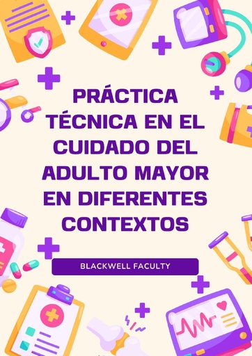 PRÁCTICA TÉCNICA EN EL CUIDADO DEL ADULTO MAYOR EN DIFERENTES CONTEXTOS
