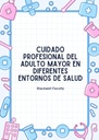 CUIDADO PROFESIONAL DEL ADULTO MAYOR EN DIFERENTES ENTORNOS DE SALUD