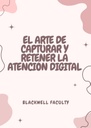EL ARTE DE CAPTURAR Y RETENER LA ATENCIÓN DIGITAL