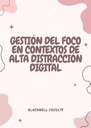 GESTIÓN DEL FOCO EN CONTEXTOS DE ALTA DISTRACCIÓN DIGITAL