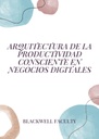 ARQUITECTURA DE LA PRODUCTIVIDAD CONSCIENTE EN NEGOCIOS DIGITALES