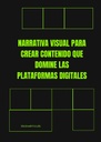 NARRATIVA VISUAL PARA CREAR CONTENIDO QUE DOMINE LAS PLATAFORMAS DIGITALES